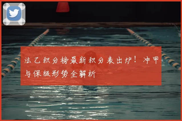 法乙积分榜最新积分表出炉！冲甲与保级形势全解析