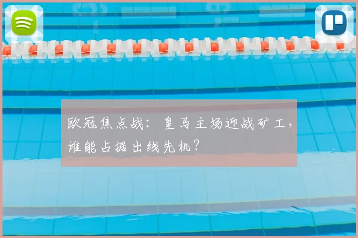 欧冠焦点战：皇马主场迎战矿工，谁能占据出线先机？