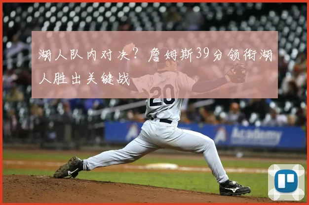 湖人队内对决？詹姆斯39分领衔湖人胜出关键战