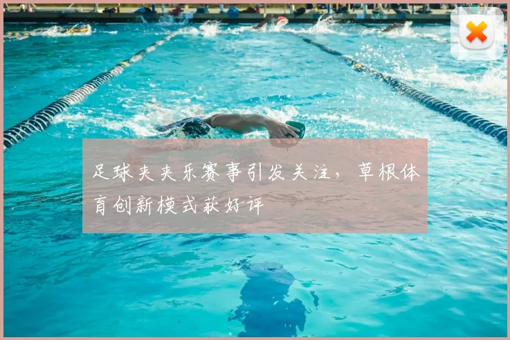 足球夹夹乐赛事引发关注，草根体育创新模式获好评