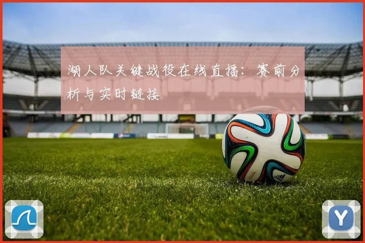 湖人队关键战役在线直播：赛前分析与实时链接