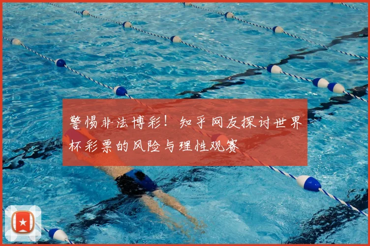 警惕非法博彩！知乎网友探讨世界杯彩票的风险与理性观赛