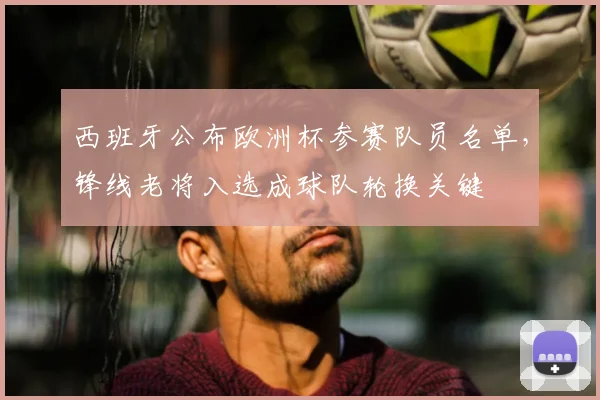 西班牙公布欧洲杯参赛队员名单，锋线老将入选成球队轮换关键