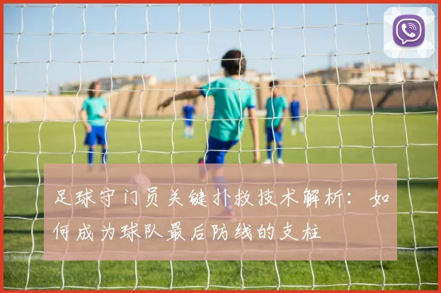 足球守门员关键扑救技术解析：如何成为球队最后防线的支柱