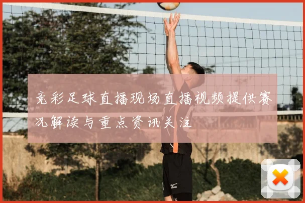 竞彩足球直播现场直播视频提供赛况解读与重点资讯关注