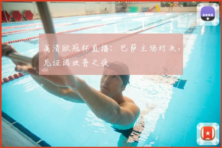 高清欧冠杯直播：巴萨主场对决，见证诺坎普之夜